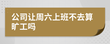 公司让周六上班不去算旷工吗