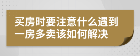 买房时要注意什么遇到一房多卖该如何解决