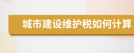 城市建设维护税如何计算