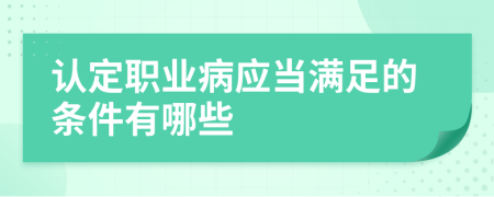 认定职业病应当满足的条件有哪些