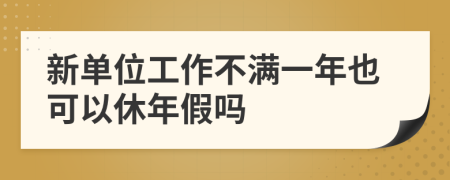 新单位工作不满一年也可以休年假吗