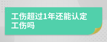 工伤超过1年还能认定工伤吗