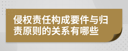 侵权责任构成要件与归责原则的关系有哪些