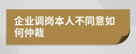 企业调岗本人不同意如何仲裁