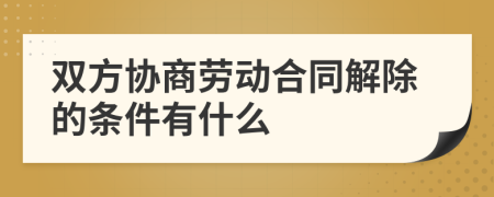 双方协商劳动合同解除的条件有什么