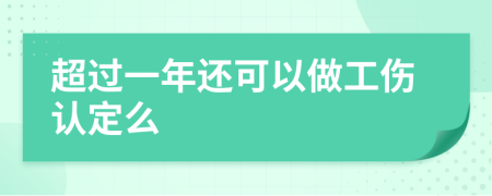 超过一年还可以做工伤认定么