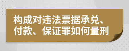 构成对违法票据承兑、付款、保证罪如何量刑