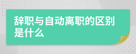 辞职与自动离职的区别是什么