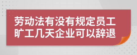 劳动法有没有规定员工旷工几天企业可以辞退