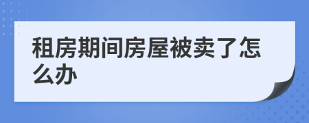 租房期间房屋被卖了怎么办