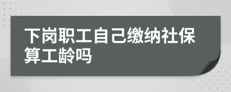 下岗职工自己缴纳社保算工龄吗