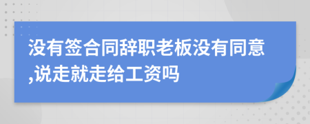 没有签合同辞职老板没有同意,说走就走给工资吗