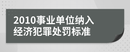 2010事业单位纳入经济犯罪处罚标准