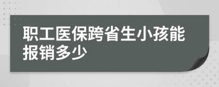 职工医保跨省生小孩能报销多少