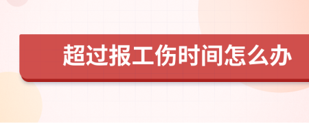 超过报工伤时间怎么办
