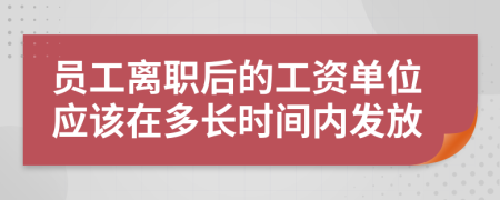 员工离职后的工资单位应该在多长时间内发放