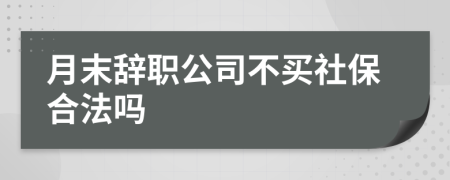 月末辞职公司不买社保合法吗