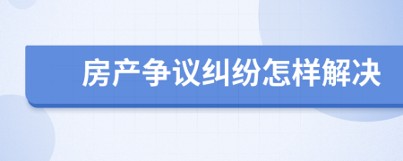 房产争议纠纷怎样解决