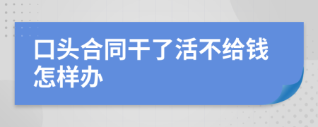 口头合同干了活不给钱怎样办