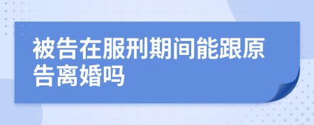 被告在服刑期间能跟原告离婚吗