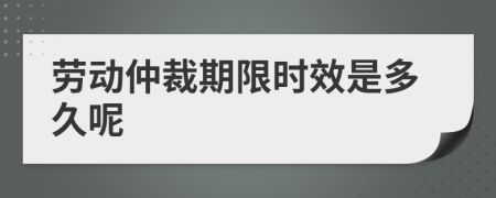 劳动仲裁期限时效是多久呢