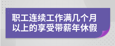 职工连续工作满几个月以上的享受带薪年休假