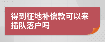 得到征地补偿款可以来插队落户吗