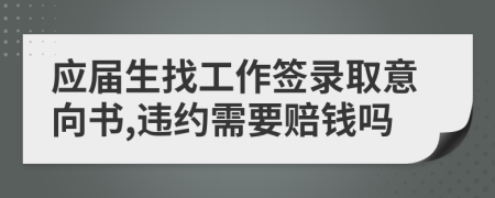 应届生找工作签录取意向书,违约需要赔钱吗