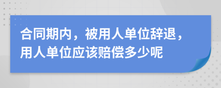 合同期内，被用人单位辞退，用人单位应该赔偿多少呢