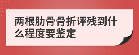 两根肋骨骨折评残到什么程度要鉴定