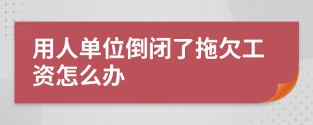 用人单位倒闭了拖欠工资怎么办