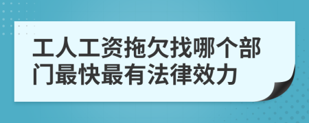 工人工资拖欠找哪个部门最快最有法律效力