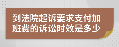 到法院起诉要求支付加班费的诉讼时效是多少