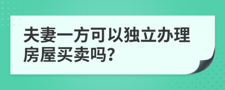 夫妻一方可以独立办理房屋买卖吗？