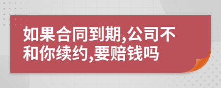如果合同到期,公司不和你续约,要赔钱吗