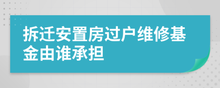 拆迁安置房过户维修基金由谁承担