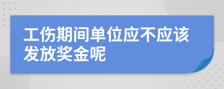 工伤期间单位应不应该发放奖金呢