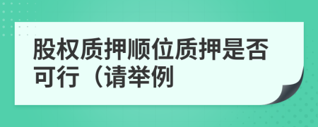股权质押顺位质押是否可行（请举例