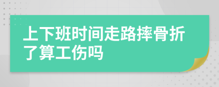 上下班时间走路摔骨折了算工伤吗