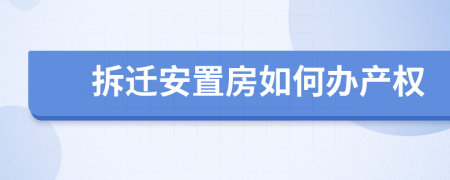 拆迁安置房如何办产权