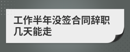 工作半年没签合同辞职几天能走