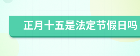 正月十五是法定节假日吗