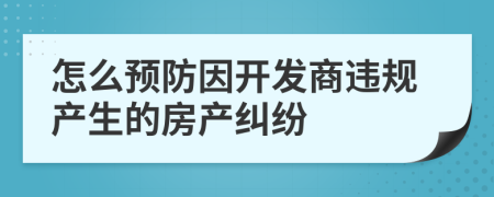 怎么预防因开发商违规产生的房产纠纷