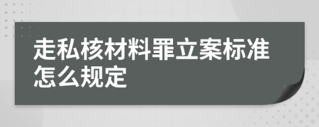 走私核材料罪立案标准怎么规定