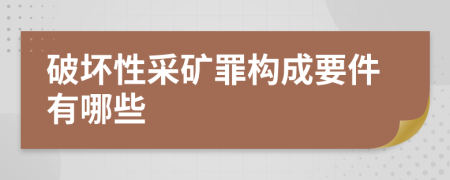 破坏性采矿罪构成要件有哪些