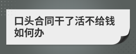 口头合同干了活不给钱如何办