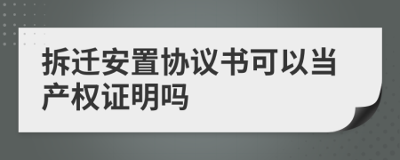 拆迁安置协议书可以当产权证明吗