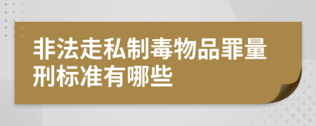 非法走私制毒物品罪量刑标准有哪些