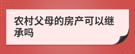 农村父母的房产可以继承吗