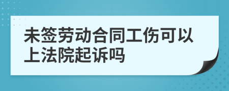 未签劳动合同工伤可以上法院起诉吗